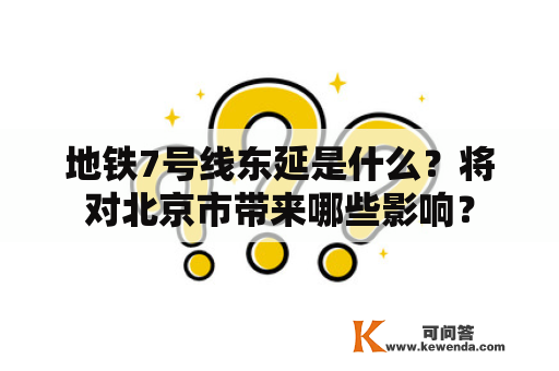 地铁7号线东延是什么？将对北京市带来哪些影响？