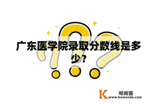 广东医学院录取分数线是多少？