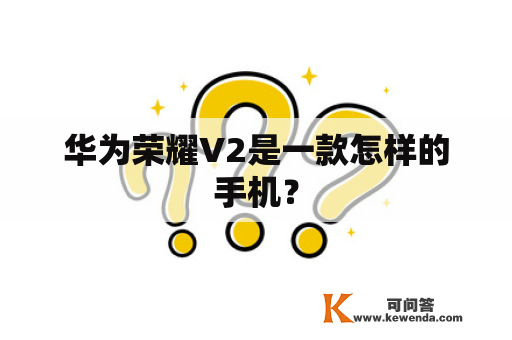 华为荣耀V2是一款怎样的手机？