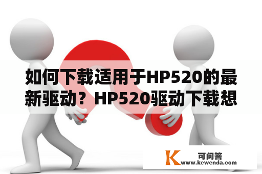 如何下载适用于HP520的最新驱动？HP520驱动下载想要让你的HP520电脑运行更加流畅稳定，需要下载适用的驱动程序。接下来，本篇文章将为您介绍下载和安装HP520驱动的具体方法。