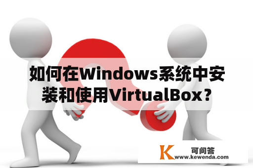 如何在Windows系统中安装和使用VirtualBox？