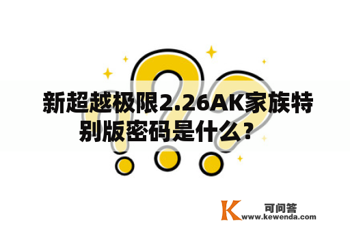  新超越极限2.26AK家族特别版密码是什么？ 