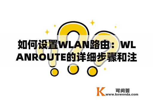 如何设置WLAN路由：WLANROUTE的详细步骤和注意事项？