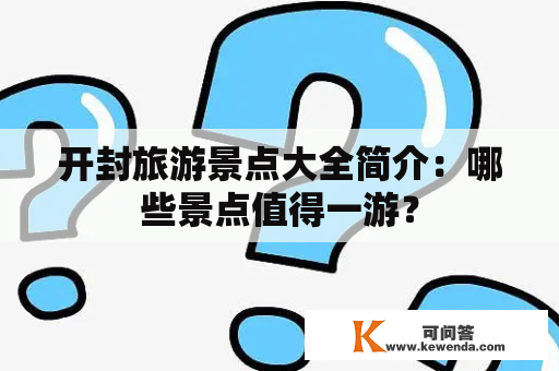 开封旅游景点大全简介：哪些景点值得一游？