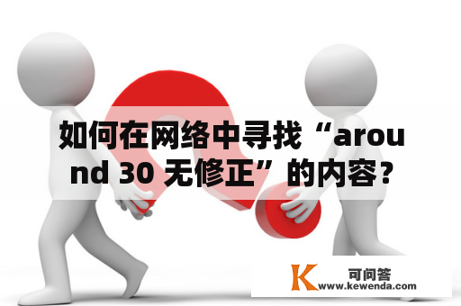 如何在网络中寻找“around 30 无修正”的内容？