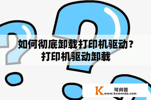 如何彻底卸载打印机驱动？打印机驱动卸载