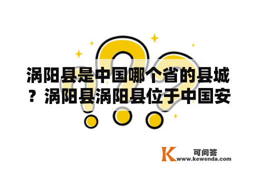 涡阳县是中国哪个省的县城？涡阳县涡阳县位于中国安徽省亳州市中部，是亳州市下辖的一个县，也是中国的一个县级行政单位。涡阳县东邻河南省，南接蒙城县，西连利辛县，北通谯城区，地理位置十分优越。