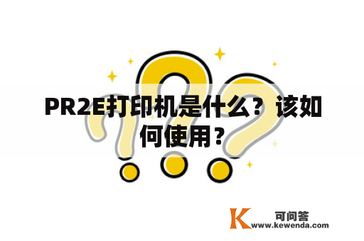 PR2E打印机是什么？该如何使用？