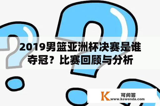 2019男篮亚洲杯决赛是谁夺冠？比赛回顾与分析