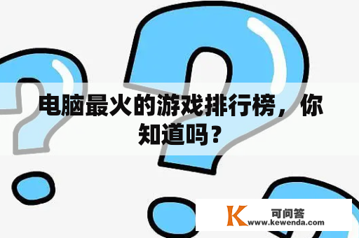 电脑最火的游戏排行榜，你知道吗？