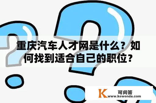 重庆汽车人才网是什么？如何找到适合自己的职位？