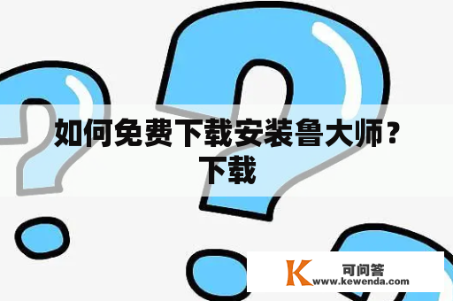 如何免费下载安装鲁大师？下载