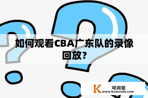 如何观看CBA广东队的录像回放？