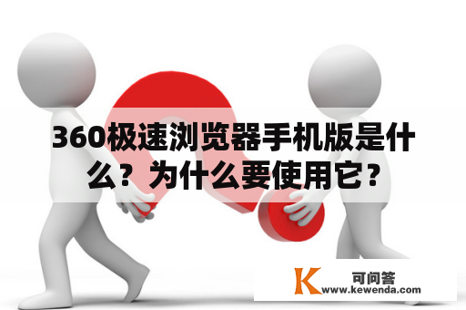 360极速浏览器手机版是什么？为什么要使用它？