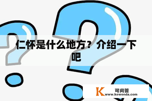 仁怀是什么地方？介绍一下吧