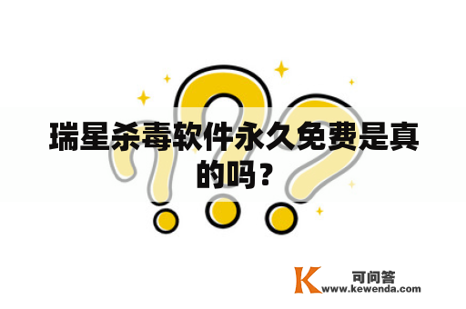 瑞星杀毒软件永久免费是真的吗？