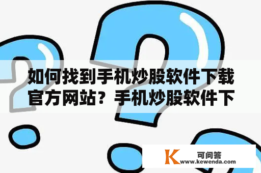 如何找到手机炒股软件下载官方网站？手机炒股软件下载官方网站