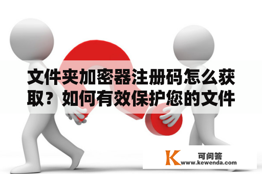 文件夹加密器注册码怎么获取？如何有效保护您的文件夹？
