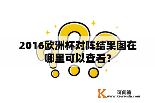 2016欧洲杯对阵结果图在哪里可以查看？