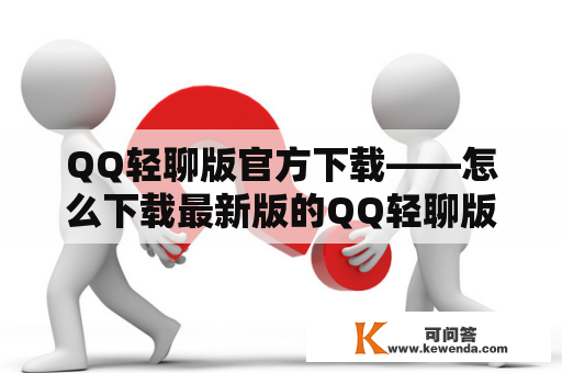 QQ轻聊版官方下载——怎么下载最新版的QQ轻聊版？