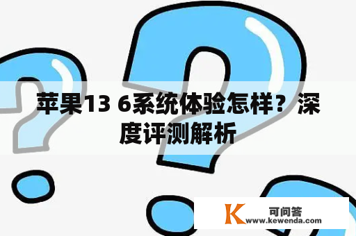 苹果13 6系统体验怎样？深度评测解析