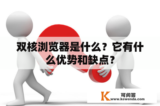 双核浏览器是什么？它有什么优势和缺点？