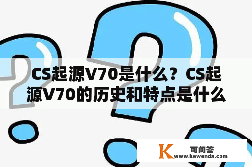CS起源V70是什么？CS起源V70的历史和特点是什么？