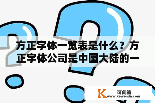 方正字体一览表是什么？方正字体公司是中国大陆的一家字体公司，成立于1991年，是目前国内最大的字体设计及生产厂家之一。方正字体公司拥有庞大的产品库，包括正文字体、手写字体、艺术字体、图案字体等多种类型。以下是方正字体公司的一览表。