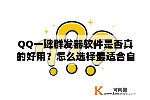 QQ一键群发器软件是否真的好用？怎么选择最适合自己的软件？