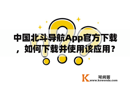 中国北斗导航App官方下载，如何下载并使用该应用？