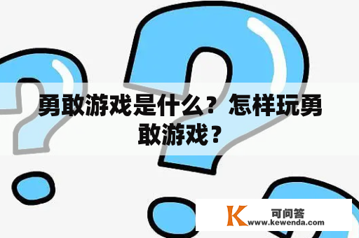 勇敢游戏是什么？怎样玩勇敢游戏？