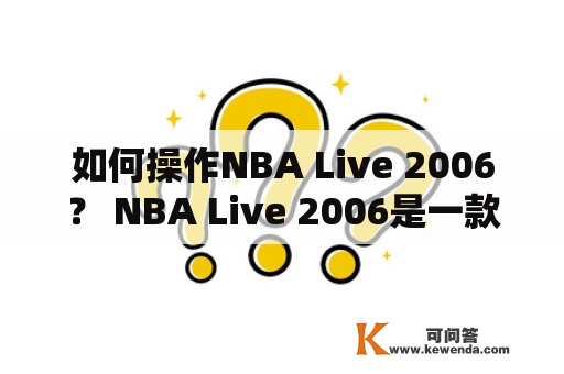 如何操作NBA Live 2006？ NBA Live 2006是一款经典的篮球游戏，但对于新手来说，可能不太容易上手。以下是一些基本的操作技巧，帮助你更好地玩这款游戏。