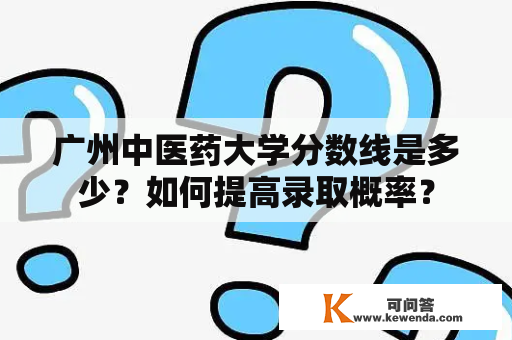 广州中医药大学分数线是多少？如何提高录取概率？