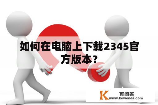 如何在电脑上下载2345官方版本？