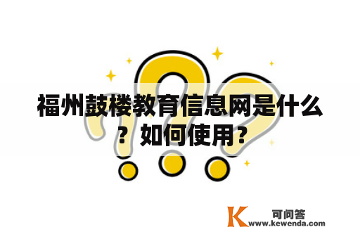 福州鼓楼教育信息网是什么？如何使用？