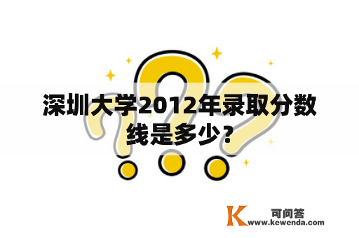 深圳大学2012年录取分数线是多少？