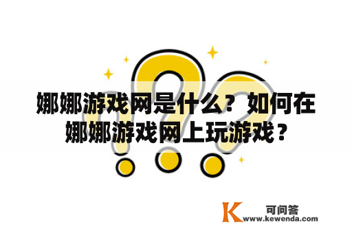 娜娜游戏网是什么？如何在娜娜游戏网上玩游戏？