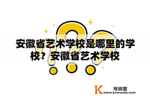 安徽省艺术学校是哪里的学校？安徽省艺术学校