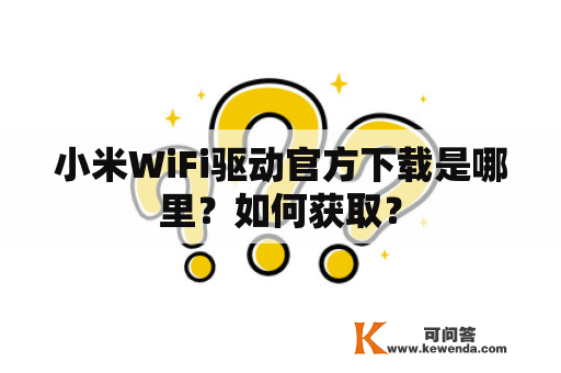 小米WiFi驱动官方下载是哪里？如何获取？