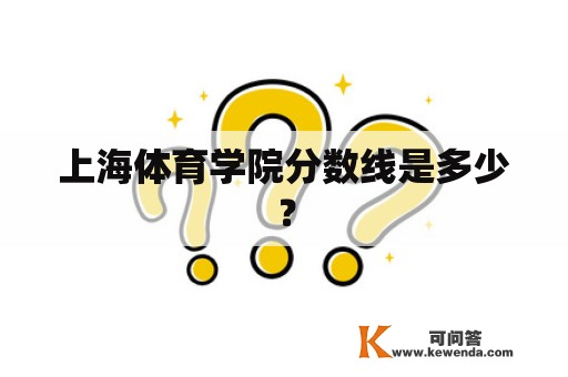 上海体育学院分数线是多少？