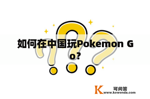 如何在中国玩Pokemon Go？
