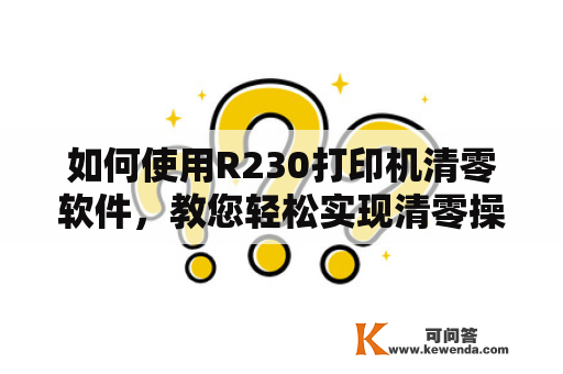 如何使用R230打印机清零软件，教您轻松实现清零操作