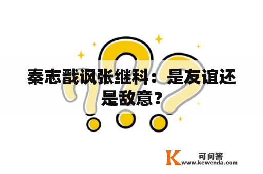 秦志戬讽张继科：是友谊还是敌意？