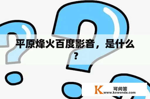 平原烽火百度影音，是什么？