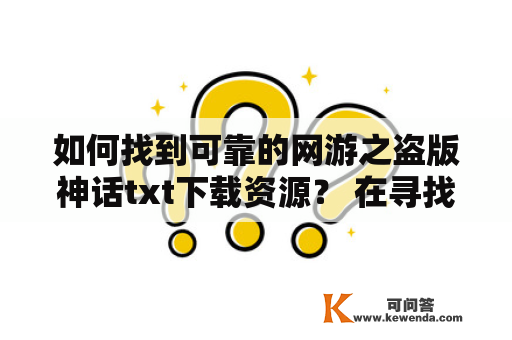 如何找到可靠的网游之盗版神话txt下载资源？ 在寻找网游之盗版神话txt下载资源时，我们需要注意哪些问题呢？首先，我们需要明确一点，盗版资源并不合法，因此我们需要寻找的是合法的资源。以下是一些寻找可靠资源的方法: