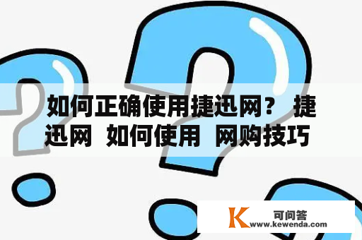 如何正确使用捷迅网？ 捷迅网  如何使用  网购技巧  购物网站  便捷快速