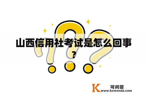 山西信用社考试是怎么回事？