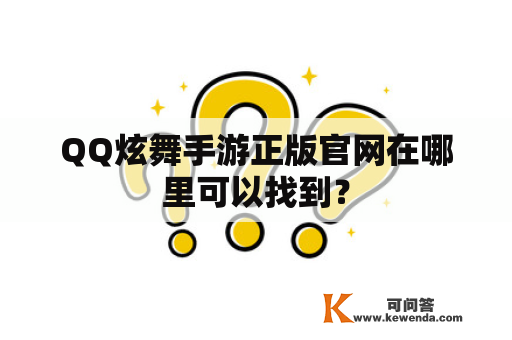 QQ炫舞手游正版官网在哪里可以找到？