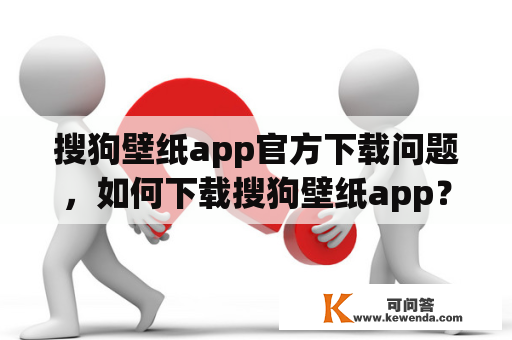 搜狗壁纸app官方下载问题，如何下载搜狗壁纸app？