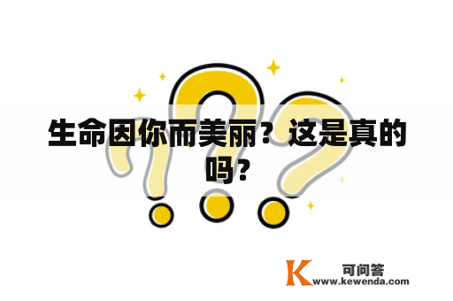 生命因你而美丽？这是真的吗？